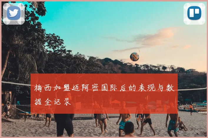 梅西加盟迈阿密国际后的表现与数据全记录