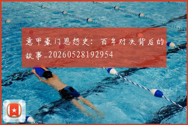 意甲豪门恩怨史：百年对决背后的故事_20260528192954