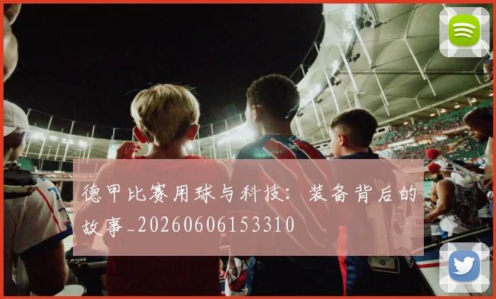 德甲比赛用球与科技:装备背后的故事_20260606153310