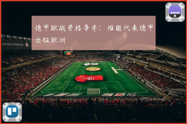 德甲欧战资格争夺:谁能代表德甲出征欧洲