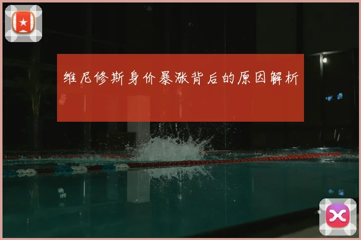 维尼修斯身价暴涨背后的原因解析