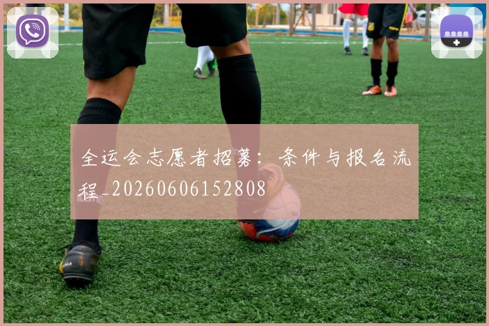 全运会志愿者招募：条件与报名流程_20260606152808