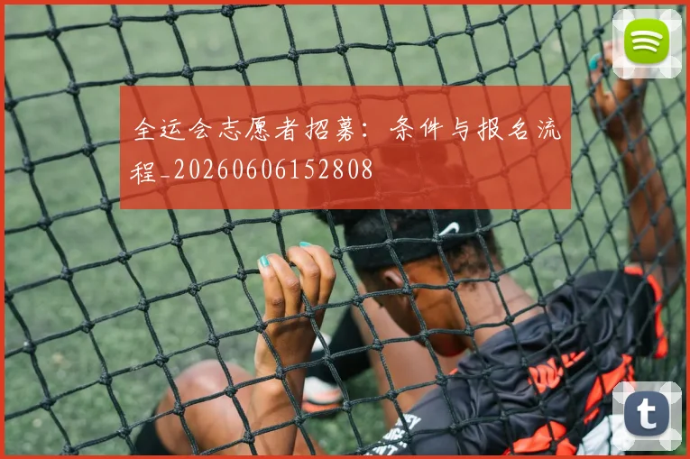 全运会志愿者招募：条件与报名流程_20260606152808