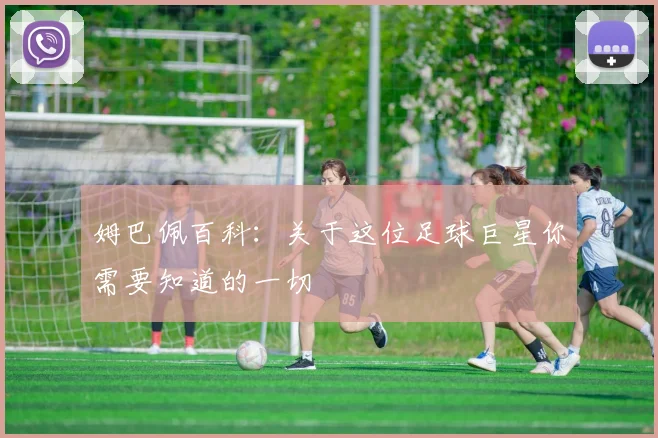 姆巴佩百科:关于这位足球巨星你需要知道的一切