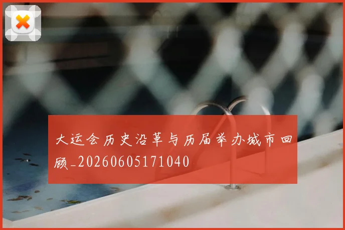 大运会历史沿革与历届举办城市回顾_20260605171040