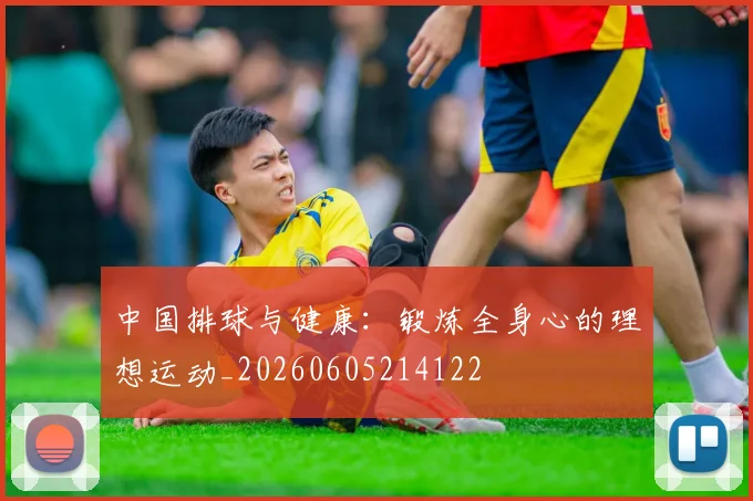 中国排球与健康:锻炼全身心的理想运动_20260605214122